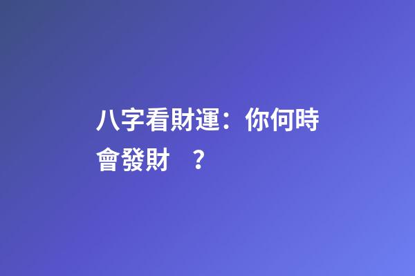 八字看財運：你何時會發財？